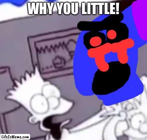 Why You Little | WHY YOU LITTLE! | image tagged in why you little,sonic exe | made w/ Lifeismeme meme maker