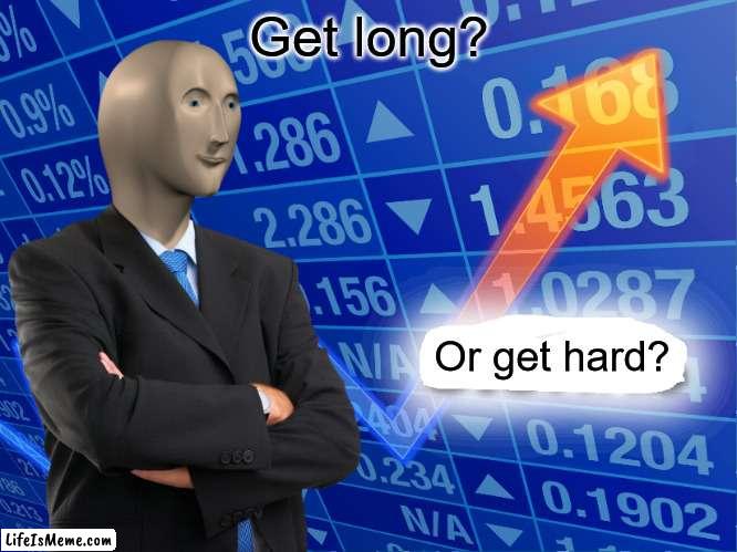 Get long | Get long? Or get hard? | image tagged in empty stonks | made w/ Lifeismeme meme maker