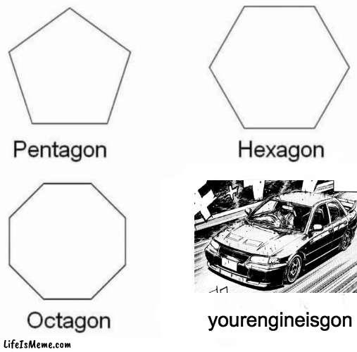 Only Initial D fans will understand. | yourengineisgon | image tagged in memes,pentagon hexagon octagon,initial d,kyoichi sudo,takumi fujiwara | made w/ Lifeismeme meme maker