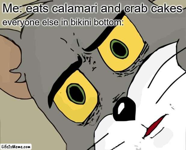 bikini bottom | Me: eats calamari and crab cakes; everyone else in bikini bottom: | image tagged in memes,unsettled tom | made w/ Lifeismeme meme maker