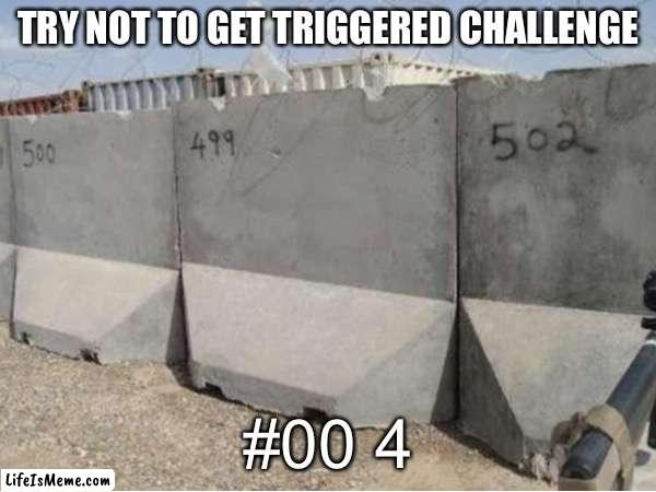 I almost triggered myself just making this… | TRY NOT TO GET TRIGGERED CHALLENGE; #00 4 | image tagged in memes,ocd,triggrred | made w/ Lifeismeme meme maker
