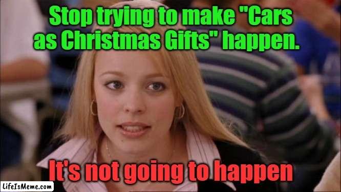 Message to Car Companies | Stop trying to make "Cars as Christmas Gifts" happen. It's not going to happen | image tagged in memes,its not going to happen,cars as christmas gifts,unrealistic expectations | made w/ Lifeismeme meme maker