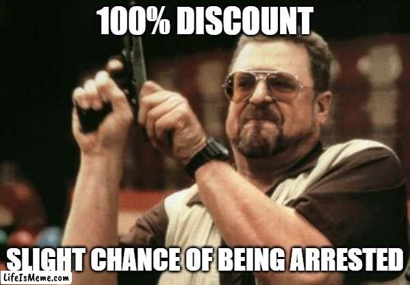 100% Chance | 100% DISCOUNT; SLIGHT CHANCE OF BEING ARRESTED | image tagged in memes,am i the only one around here | made w/ Lifeismeme meme maker