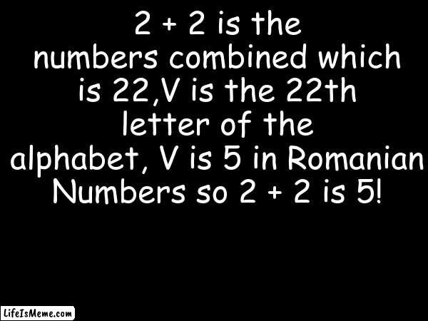 only the dumbest person can understand this riddle | 2 + 2 is the numbers combined which is 22,V is the 22th letter of the alphabet, V is 5 in Romanian Numbers so 2 + 2 is 5! | image tagged in riddle,math,romania,five | made w/ Lifeismeme meme maker