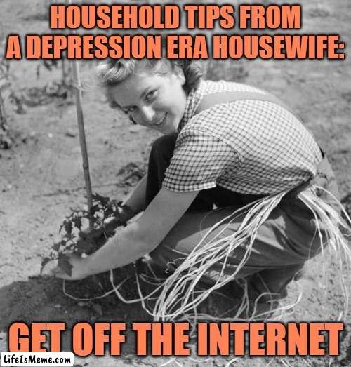 Depression Era Housewife Tips | HOUSEHOLD TIPS FROM A DEPRESSION ERA HOUSEWIFE:; GET OFF THE INTERNET | image tagged in vintage housewife,depression,funny memes,housewife,tips,jokes | made w/ Lifeismeme meme maker