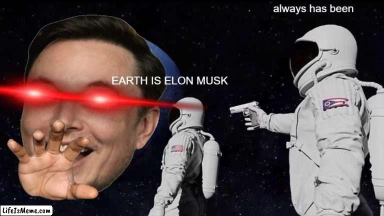 what! ELON MUSK | always has been; EARTH IS ELON MUSK | image tagged in elon musk,earth | made w/ Lifeismeme meme maker