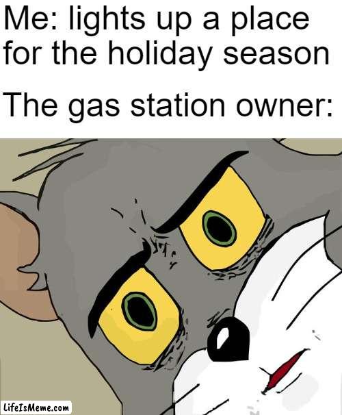 hope it means to light up the Christmas lights | Me: lights up a place for the holiday season; The gas station owner: | image tagged in memes,unsettled tom,holidays,dark humor | made w/ Lifeismeme meme maker