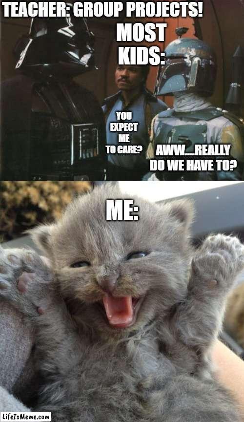 Group Projects | TEACHER: GROUP PROJECTS! MOST KIDS:; YOU EXPECT ME TO CARE? AWW....REALLY DO WE HAVE TO? ME: | image tagged in star wars darth vader altering the deal,yay kitty,school,group projects | made w/ Lifeismeme meme maker