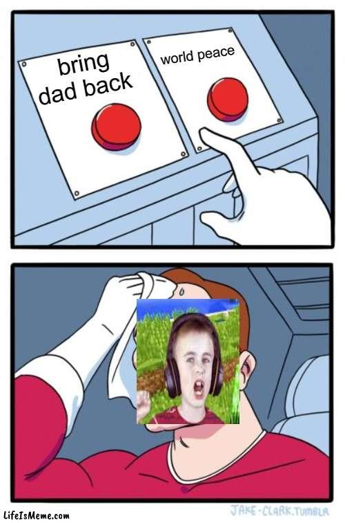 this Minecraft kid's dad left because he was so GODAMMN CRINGEY | world peace; bring dad back | image tagged in memes,two buttons | made w/ Lifeismeme meme maker