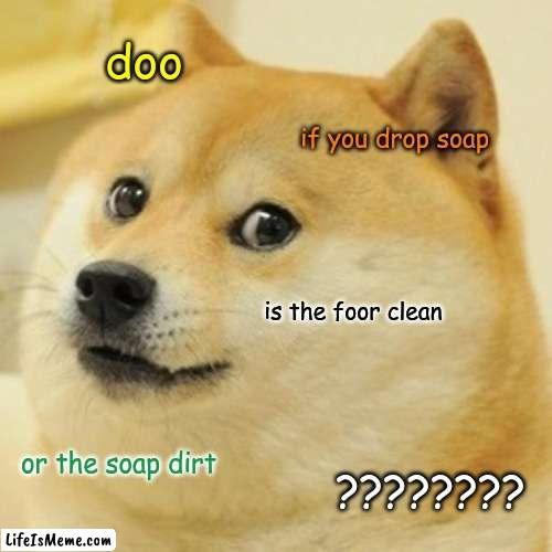 what?????????????????????????????????????????????????????? | doo; if you drop soap; is the foor clean; or the soap dirt; ???????? | image tagged in memes,doge | made w/ Lifeismeme meme maker