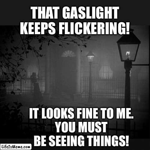 Gaslighting example meme. Denying reality and "craxy making" | THAT GASLIGHT KEEPS FLICKERING! IT LOOKS FINE TO ME.
YOU MUST BE SEEING THINGS! | image tagged in gaslighting in the fog,gaslight,example,psychological,abuse,manipulation | made w/ Lifeismeme meme maker