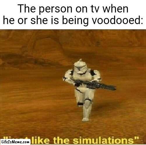 Voodoo | The person on tv when he or she is being voodooed: | image tagged in just like the simulations,funny,memes,voodoo,voodoo doll,blank white template | made w/ Lifeismeme meme maker