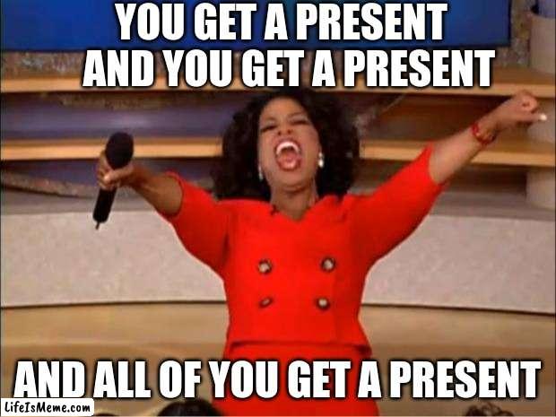 Santa Claus in a nutshell | YOU GET A PRESENT   AND YOU GET A PRESENT; AND ALL OF YOU GET A PRESENT | image tagged in memes,oprah you get a | made w/ Lifeismeme meme maker