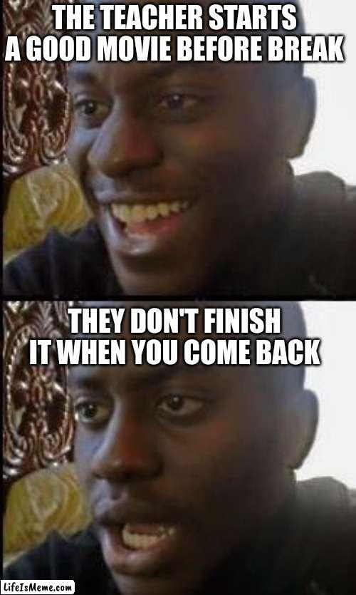 This has happened too many times... | THE TEACHER STARTS A GOOD MOVIE BEFORE BREAK; THEY DON'T FINISH IT WHEN YOU COME BACK | image tagged in disappointed black guy,school,movie,certified bruh moment,memes,sad but true | made w/ Lifeismeme meme maker