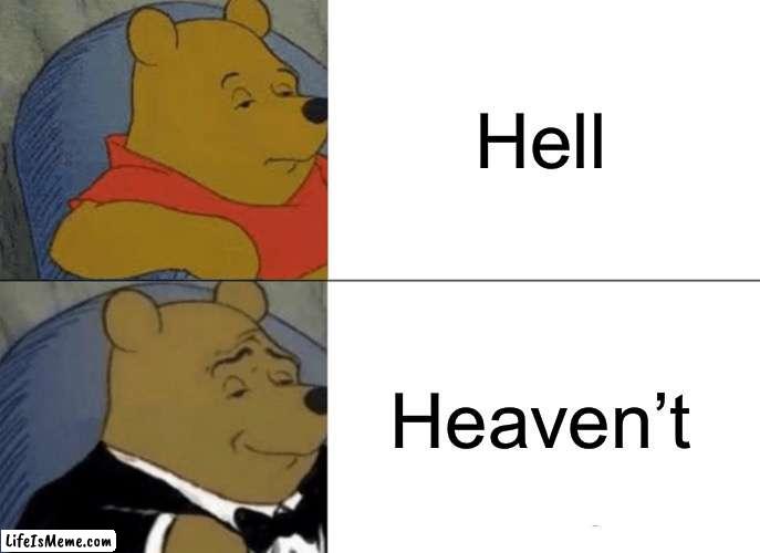 Heaven’t | Hell; Heaven’t | image tagged in memes,tuxedo winnie the pooh,best better blurst,tuxedo,funny,funny memes | made w/ Lifeismeme meme maker