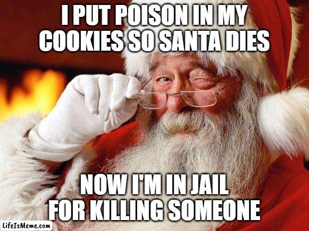 this is just a meme, not real | I PUT POISON IN MY COOKIES SO SANTA DIES; NOW I'M IN JAIL FOR KILLING SOMEONE | image tagged in santa,poison | made w/ Lifeismeme meme maker