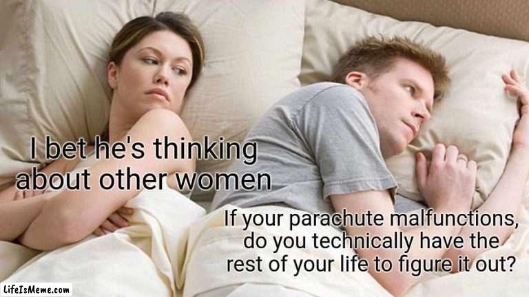 Ok but really | I bet he's thinking about other women; If your parachute malfunctions, do you technically have the rest of your life to figure it out? | image tagged in memes,i bet he's thinking about other women,hmmm | made w/ Lifeismeme meme maker