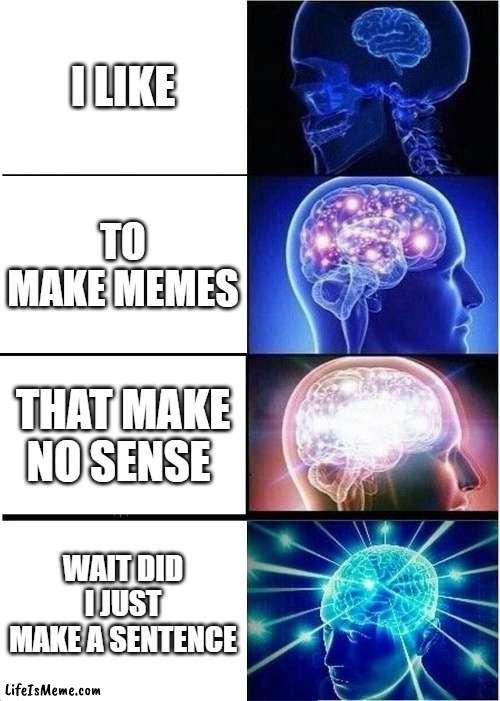 i like to make... | I LIKE; TO MAKE MEMES; THAT MAKE NO SENSE; WAIT DID I JUST MAKE A SENTENCE | image tagged in memes,expanding brain,talking,funny,hilarious | made w/ Lifeismeme meme maker
