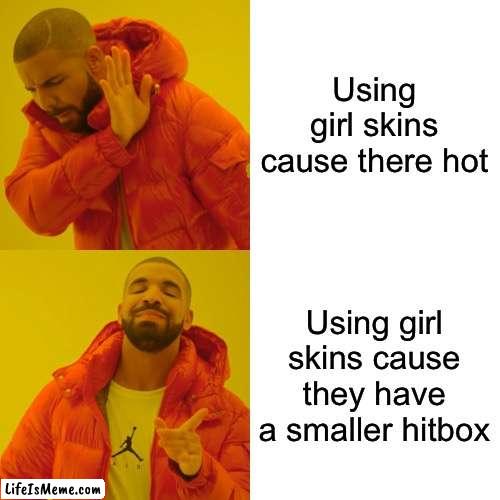 I 100% agree | Using girl skins cause there hot; Using girl skins cause they have a smaller hitbox | image tagged in memes,drake hotline bling | made w/ Lifeismeme meme maker