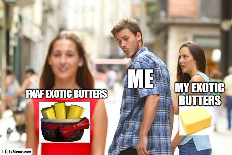 trust me it's much better than my homemade exotic butter | ME; MY EXOTIC BUTTERS; FNAF EXOTIC BUTTERS | image tagged in memes,distracted boyfriend,fnaf | made w/ Lifeismeme meme maker