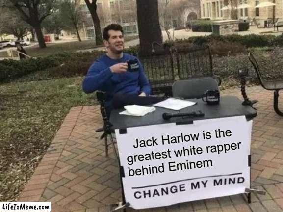 he says B**TCH alot | Jack Harlow is the greatest white rapper behind Eminem | image tagged in memes,change my mind | made w/ Lifeismeme meme maker
