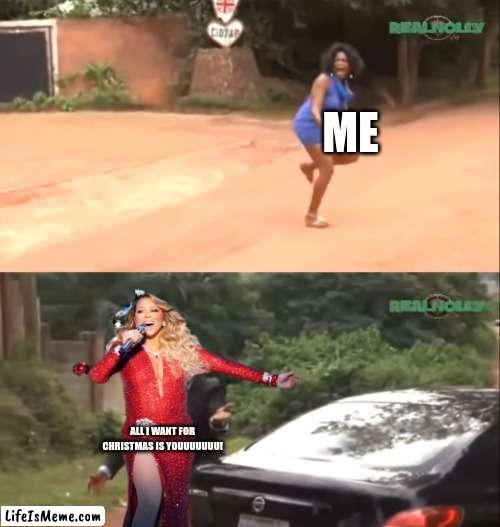 MARIAH PLEASE NO! SPARE ME! | ME; ALL I WANT FOR CHRISTMAS IS YOUUUUUUU! | image tagged in why are you running,christmas,mariah carey,memes,funny,fun | made w/ Lifeismeme meme maker