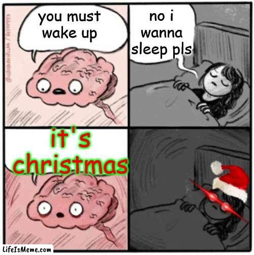 when its christmas | no i wanna sleep pls; you must wake up; it's christmas | image tagged in brain before sleep | made w/ Lifeismeme meme maker