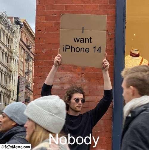 iPhone 14 is in FAME | I want iPhone 14; Nobody | image tagged in memes,guy holding cardboard sign,iphone 14,fame | made w/ Lifeismeme meme maker