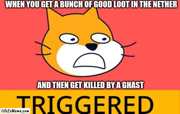 this is literally so true | WHEN YOU GET A BUNCH OF GOOD LOOT IN THE NETHER; AND THEN GET KILLED BY A GHAST | image tagged in minecraft,minecraft memes | made w/ Lifeismeme meme maker