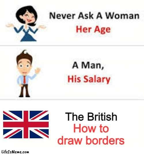 This was a stolen comment | The British; How to draw borders | image tagged in never ask a woman her age | made w/ Lifeismeme meme maker