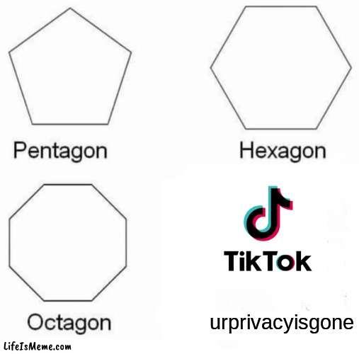 Tiktok steals personal information and sells it to china | urprivacyisgone | image tagged in memes,pentagon hexagon octagon,tiktok sucks | made w/ Lifeismeme meme maker