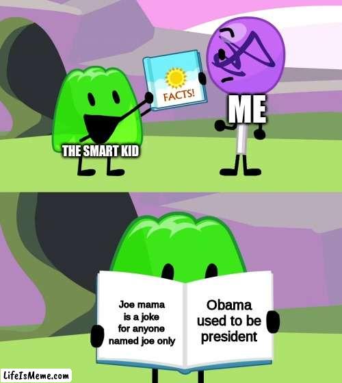 The Fact I've been through this before | ME; THE SMART KID; Obama used to be president; Joe mama is a joke for anyone named joe only | image tagged in gelatin's book of facts | made w/ Lifeismeme meme maker
