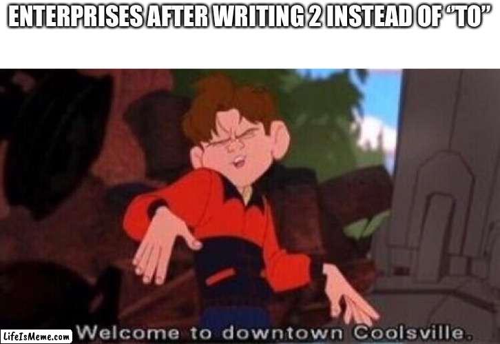 Welcome to Downtown Coolsville | ENTERPRISES AFTER WRITING 2 INSTEAD OF ‘’TO’’ | image tagged in welcome to downtown coolsville,memes,funny | made w/ Lifeismeme meme maker