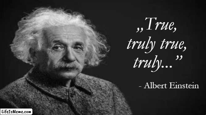 Albert Einstein's most motivational quote | „True,
truly true,
truly...”; - Albert Einstein | image tagged in albert einstein quote,true,albert einstein | made w/ Lifeismeme meme maker
