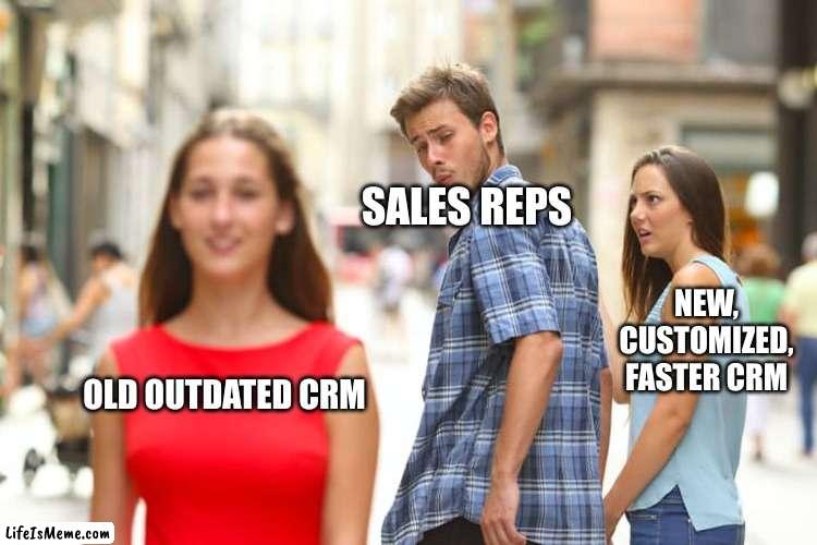 You gotta admit, its true | SALES REPS; NEW, CUSTOMIZED, FASTER CRM; OLD OUTDATED CRM | image tagged in memes,distracted boyfriend | made w/ Lifeismeme meme maker
