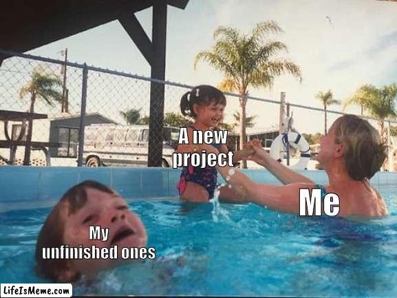Starting new projects be like | A new project; Me; My unfinished ones | image tagged in drowning kid in the pool | made w/ Lifeismeme meme maker
