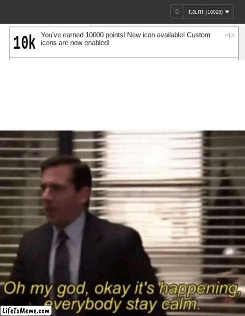 it finally happened | image tagged in oh my god okay it's happening everybody stay calm,10k | made w/ Lifeismeme meme maker