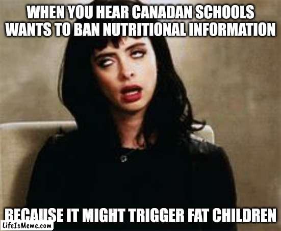 Freedom from information is the next big thing!?? Uhhh sure.... | WHEN YOU HEAR CANADAN SCHOOLS WANTS TO BAN NUTRITIONAL INFORMATION; BECAUSE IT MIGHT TRIGGER FAT CHILDREN | image tagged in eyeroll,triggered,canada,school,fat,food | made w/ Lifeismeme meme maker