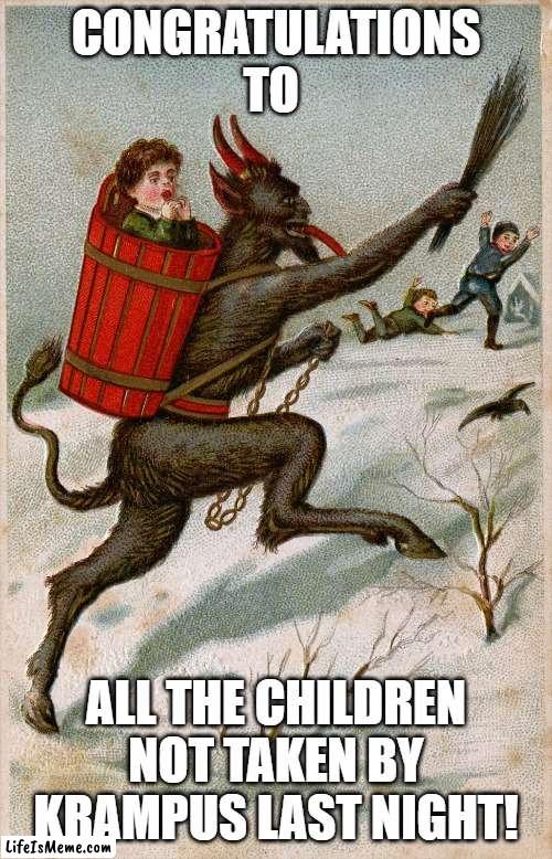 Surviving Krampus Day | CONGRATULATIONS TO; ALL THE CHILDREN NOT TAKEN BY KRAMPUS LAST NIGHT! | image tagged in krampus,christmas | made w/ Lifeismeme meme maker