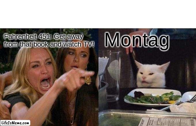 Fahrenheit 451 | Montag; Fahrenheit 451: Get away from that book and watch TV! | image tagged in memes,woman yelling at cat | made w/ Lifeismeme meme maker