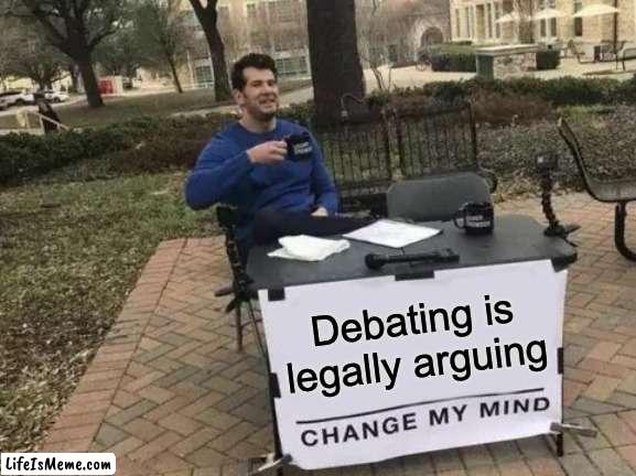 debating in a nutshell | Debating is legally arguing | image tagged in memes,change my mind,debate | made w/ Lifeismeme meme maker