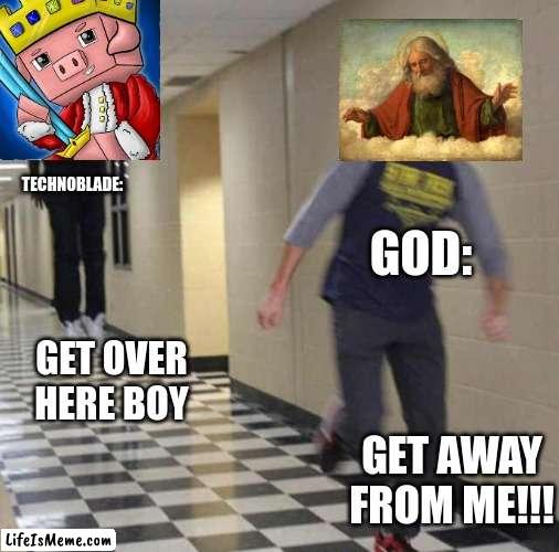 um did i walk in at the wrong time? | TECHNOBLADE:; GOD:; GET OVER HERE BOY; GET AWAY FROM ME!!! | image tagged in floating boy chasing running boy,huh,what happened | made w/ Lifeismeme meme maker