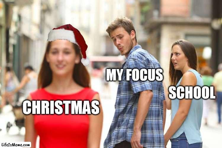 sorry school | MY FOCUS; SCHOOL; CHRISTMAS | image tagged in memes,distracted boyfriend | made w/ Lifeismeme meme maker