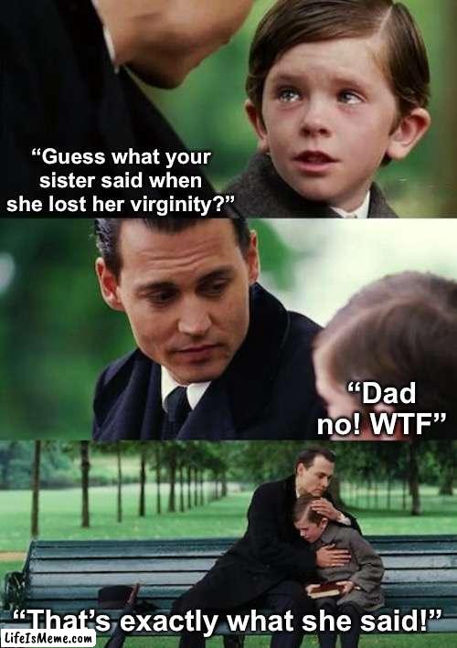 Dark. Very Dark. | “Guess what your sister said when she lost her virginity?”; “Dad no! WTF”; “That’s exactly what she said!” | image tagged in memes,finding neverland | made w/ Lifeismeme meme maker