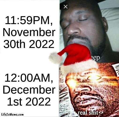 final month ofc has come | 11:59PM, November 30th 2022; 12:00AM, December 1st 2022 | image tagged in memes,sleeping shaq,christmas | made w/ Lifeismeme meme maker