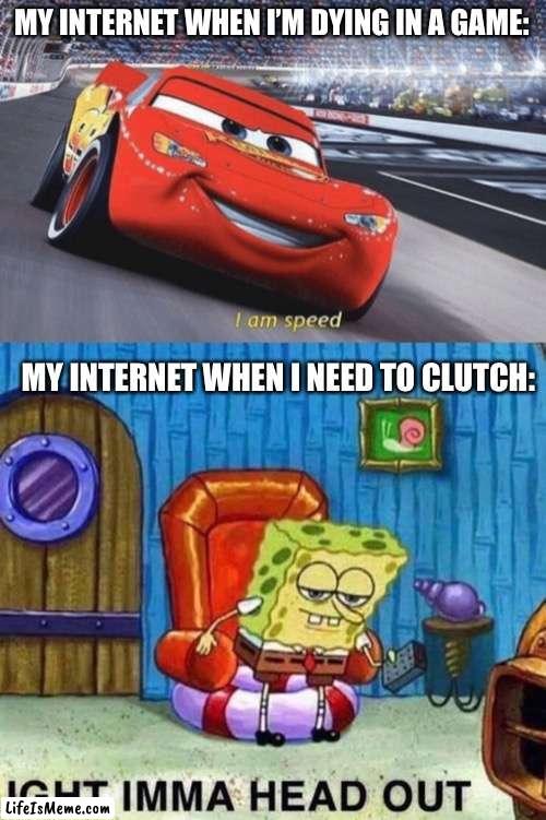 the strangest phenomenon | MY INTERNET WHEN I’M DYING IN A GAME:; MY INTERNET WHEN I NEED TO CLUTCH: | image tagged in i am speed,memes,spongebob ight imma head out | made w/ Lifeismeme meme maker