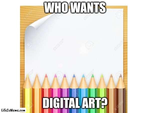 who wants me to show off my art? (NEVER post my art anywhere else, and dont pass my OCS off as yours please)? comment down below | WHO WANTS; DIGITAL ART? | image tagged in art | made w/ Lifeismeme meme maker