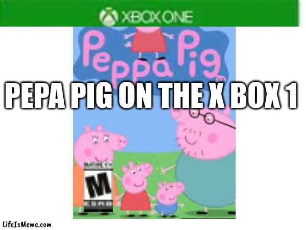 pepa pig | PEPA PIG ON THE X BOX 1 | image tagged in peppa pig | made w/ Lifeismeme meme maker