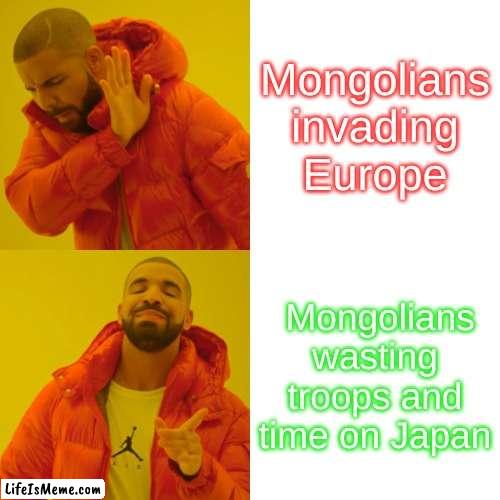 Pweez upvote | Mongolians invading Europe; Mongolians wasting troops and time on Japan | image tagged in memes,drake hotline bling | made w/ Lifeismeme meme maker