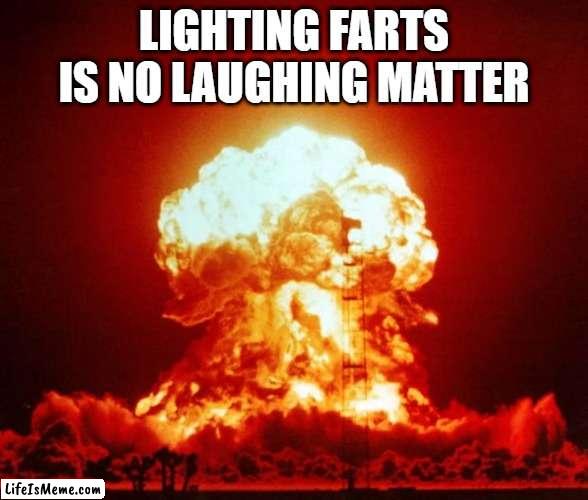 Pranks Gone Wrong | LIGHTING FARTS IS NO LAUGHING MATTER | image tagged in nuke | made w/ Lifeismeme meme maker